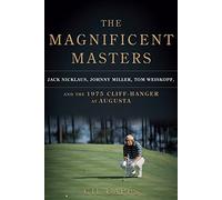 The Magnificent Masters: Jack Nicklaus, Johnny Miller, Tom Weiskopf, and the 1975 Cliffhanger at Augusta