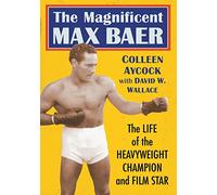 The Magnificent Max Baer: The Life of the Heavyweight Champion and Film Star