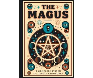 The Magus - A Complete System of Occult Philosophy Books 1, 2 and 3: A Rare 19th Century Grimoire - Illustrated Edition