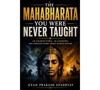 The Mahabharata You Were Never Taught: 18 Characters. 18 Lessons. One Timeless Story About Human Nature.: 2 (Ancient Wisdom for the Modern World)