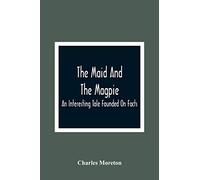 The Maid And The Magpie: An Interesting Tale Founded On Facts