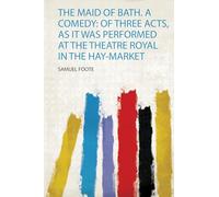 The Maid of Bath. a Comedy: of Three Acts, as it Was Performed at the Theatre Royal in the Hay-Market: 1