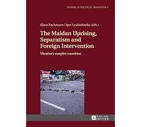 The Maidan Uprising, Separatism and Foreign Intervention: Ukraine’s complex transition: 4 (Studies in Political Transition)