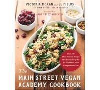 The Main Street Vegan Academy Cookbook: Over 100 Plant-Sourced Recipes Plus Practical Tips for the Healthiest, Most Compassionate You