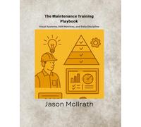 The Maintenance Training Playbook: Visual Systems, Skill Matrices, and Daily Discipline (The Smart Maintenance 4.0 Library)