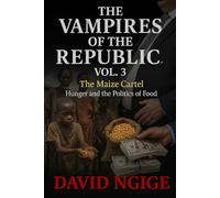The Maize Cartel: While the nation starved, cartels feasted exposing how famine was weaponized for profit.: 3 (The Vampires of the Republic)