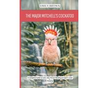 The Major Mitchell's Cockatoo: A Complete Guide to Care, One-Person Bonding & Expert-Level Keeping