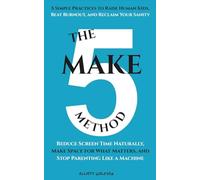 The Make 5 Method: 5 Simple Practices to Raise Human Kids, Beat Burnout, and Reclaim Your Sanity: Reduce Screen Time Naturally, Make Space for What Matters, and Stop Parenting Like a Machine