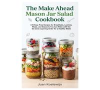 The Make Ahead Mason Jar Salad Cookbook: 130 Easy Prep Recipes for Breakfasts, Lunches, Meals, and Desserts You Can Make with the Six-Zone Layering Order for a Healthy Week
