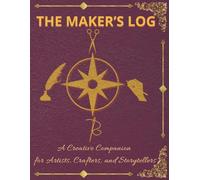 THE MAKER’S LOG A Creative Companion for Artists, Crafters, and Storytellers: 160 pages, 8.5 x 11 in., Guided Prompt Workbook (The Maker’s Series)