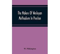 The Makers Of Wesleyan Methodism In Preston And The Relation Of Methodism To The Temperance & Tee-Total Movements