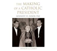 The Making of a Catholic President: Kennedy vs. Nixon 1960