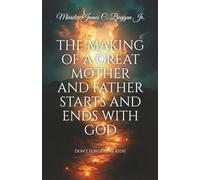 The Making of a Great Mother and Father Starts and Ends with God.: Don't Forget the Kids!
