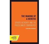 The Making of a Heretic : Gender, Authority, and the Priscillianist Controversy