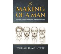 THE MAKING OF A MAN: Via Holy Scripture, Bold Faith and Diligent Prayer