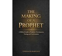 THE MAKING OF A PROPHET: A Biblical Guide to Prophetic Development, Testing and Confirmation
