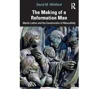 The Making of a Reformation Man: Martin Luther and the Construction of Masculinity – Routledge