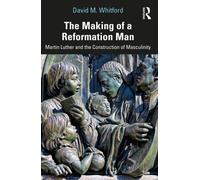 The Making of a Reformation Man: Martin Luther and the Construction of Masculinity