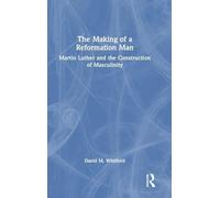 The Making of a Reformation Man: Martin Luther and the Construction of Masculinity