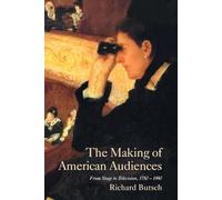 The Making of American Audiences: From Stage to Television 1750-1990 (Cambridge Studies in the History of Mass Communication)