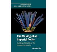 The Making of an Imperial Polity: Civility and America in the Jacobean Metropolis (Cambridge Studies in Early Modern British History)