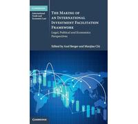 The Making of an International Investment Facilitation Framework: Legal, Political and Economic Perspectives (Cambridge International Trade and Economic Law)