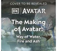 The Making of Avatar: Avatar, Avatar: The Way of Water, Avatar: Fire and Ash