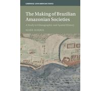 The Making of Brazilian Amazonian Societies: A Study in Ethnographic and Spatial History (Cambridge Latin American Studies, Series Number 143)