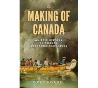 The Making of Canada: An Epic History in Twenty Extraordinary Lives