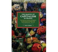 The Making of Capitalism in France: Class Structures, Economic Development, the State and the Formation of the French Working Class, 1750-1914 (Historical Materialism)