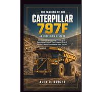 THE MAKING OF CATERPILLAR 797F AN INSPIRING HISTORY: Inside the Engineering, Power, and Relentless Pursuit That Created One of Mining’s Most ... Trucks: 48 (DISCOVER SOMETHING NEW EVERYDAY)