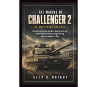 THE MAKING OF CHALLENGER 2 AN INSPIRING HISTORY: How Britain Chose Its Main Battle Tank and What Happened When Engineering Met the Reality of War (DISCOVER SOMETHING NEW EVERYDAY)