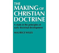 The Making of Christian Doctrine: A Study in the Principles of Early Doctrinal Development