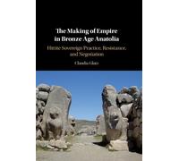 The Making of Empire in Bronze Age Anatolia : Hittite Sovereign Practice, Resistance, and Negotiation