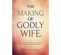 The Making of Godly Wife: How to Embrace Self-Growth, Prayer, and Purpose as a Christian Wife