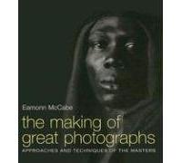 The Making of Great Photographs: Approaches And Techniques Of The Masters