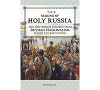 The Making of Holy Russia : The Orthodox Church and Russian Nationalism Before the Revolution