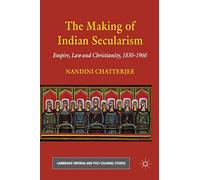 The Making of Indian Secularism: Empire, Law and Christianity, 1830-1960 (Cambridge Imperial and Post-Colonial Studies)