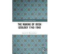 The Making of Irish Geology 1740-1940