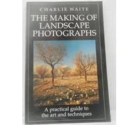 The Making of Landscape Photographs: A Practical Guide to the Art and Techniques