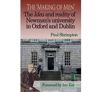 The Making of Men: The Idea and Reality of Newman's University in Oxford and Dublin