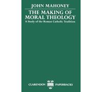 The Making of Moral Theology: A Study of the Roman Catholic Tradition (The Martin D'Arcy Memorial Lectures 1981-2) (Clarendon Paperbacks)