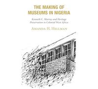 The Making of Museums in Nigeria: Kenneth C. Murray and Heritage Preservation in Colonial West Africa