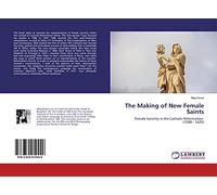 The Making of New Female Saints: Female Sanctity in the Catholic Reformation (1588 - 1625)