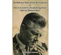 The Making of News Anchor Bill Jorgensen or How to Succeed in a Broadcasting Career Fighting ‘Obedient News’
