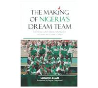 THE MAKING OF NIGERIA'S DREAM TEAM: FOOTBALL GOLD MEDAL WINNERS AT ATLANTA '96 OLYMPIC GAMES