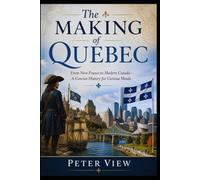 The Making of Quebec: From New France to Modern Canada-A Concise History for Curious Minds