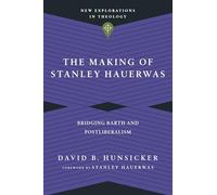 The Making of Stanley Hauerwas - Bridging Barth and Postliberalism (New Explorations in Theology)