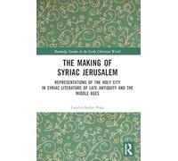 The Making of Syriac Jerusalem: Representations of the Holy City in Syriac Literature of Late Antiquity and the Middle Ages (Routledge Studies in the Early Christian World)