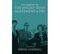 The Making of the Anglo-Irish Agreement of 1985: A Memoir by David Goodall